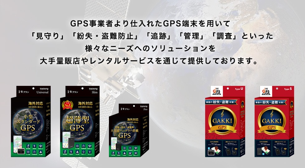 GPS事業者より仕入れたGPS端末を用いて「見守り」「紛失・盗難防止」「追跡」「管理」「調査」といった、様々なニーズへのソリューションを大手量販店やレンタルサービスを通じて提供しております。